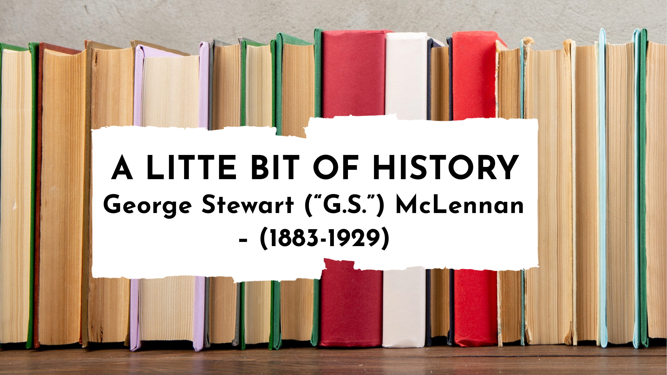 a little bit of history George Stewart McLennan 1883-1929